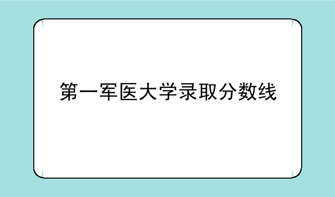 第一军医大学录取分数线