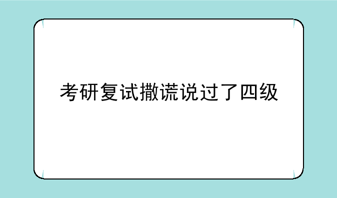 考研复试撒谎说过了四级