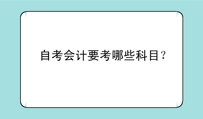 自考会计要考哪些科目？