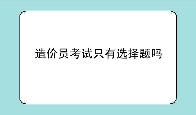 造价员考试只有选择题吗