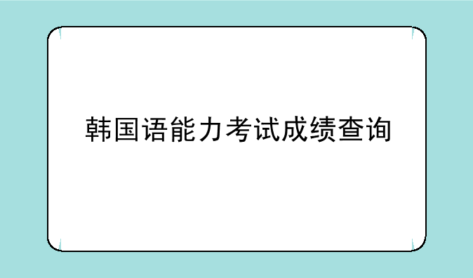 韩国语能力考试成绩查询