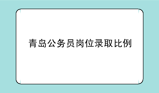 青岛公务员岗位录取比例