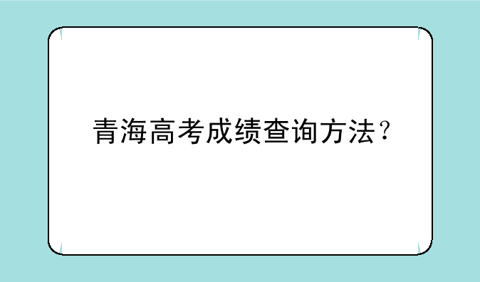 青海高考成绩查询方法？