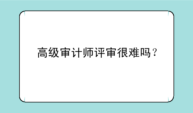 高级审计师评审很难吗？