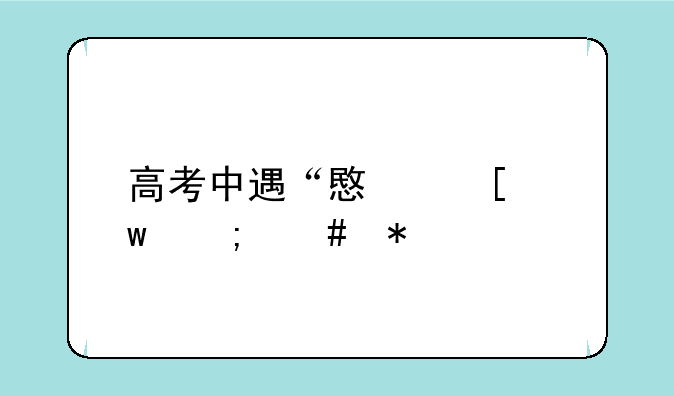 高考中遇“意外”怎么办