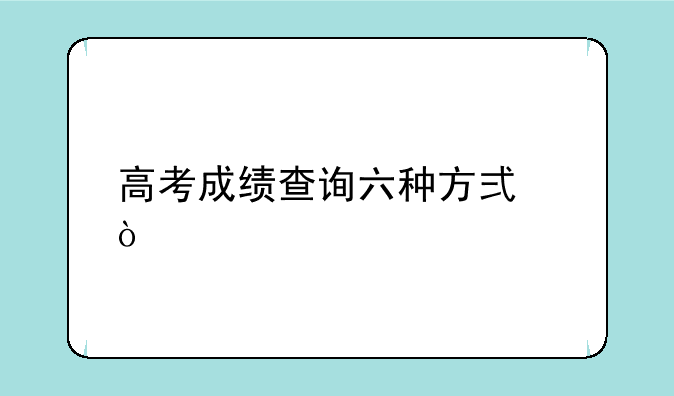 高考成绩查询六种方式？