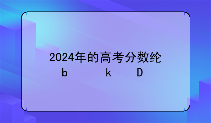 2024年的高考分数线是多少?