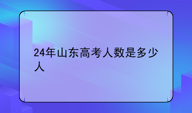 24年山东高考人数是多少人