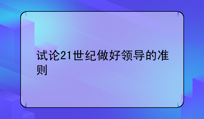 试论21世纪做好领导的准则