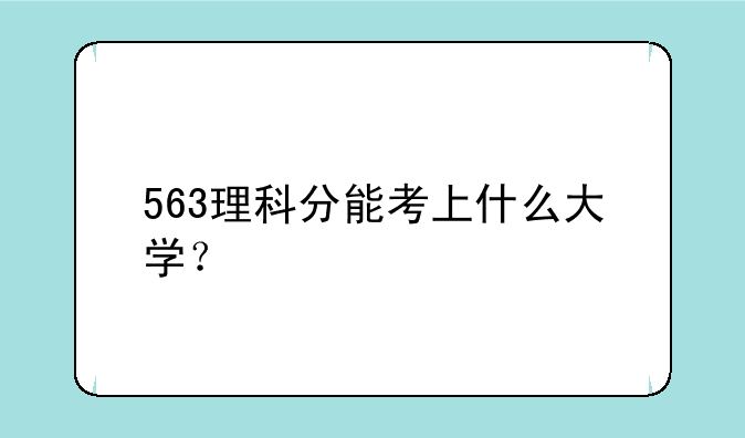 563理科分能考上什么大学？