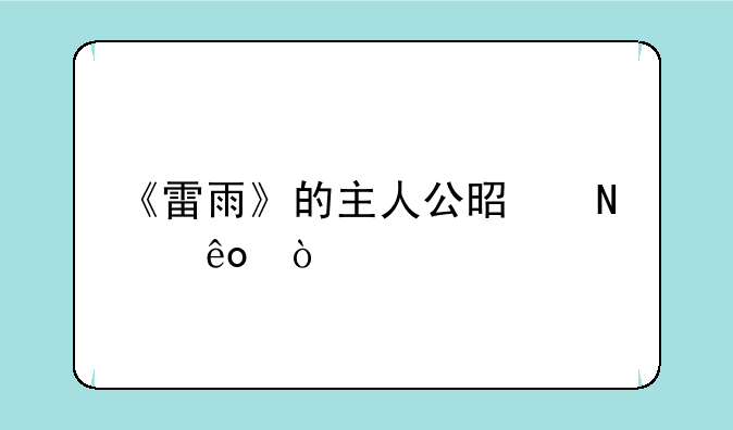 《雷雨》的主人公是哪些？