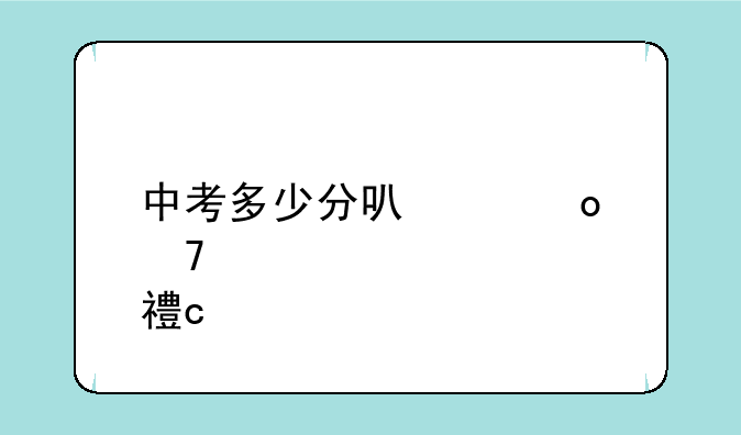 中考多少分可以进重点高中