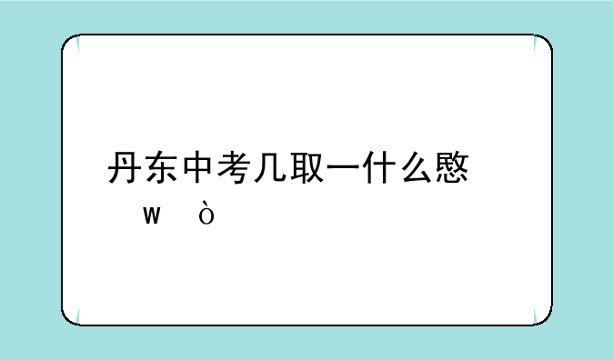 丹东中考几取一什么意思？