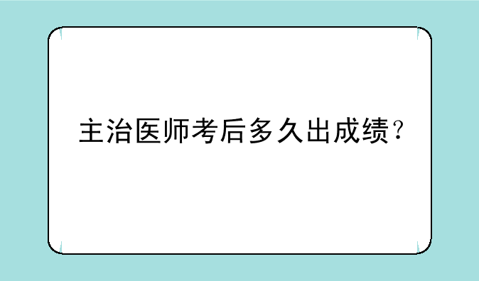 主治医师考后多久出成绩？