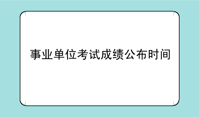 事业单位考试成绩公布时间