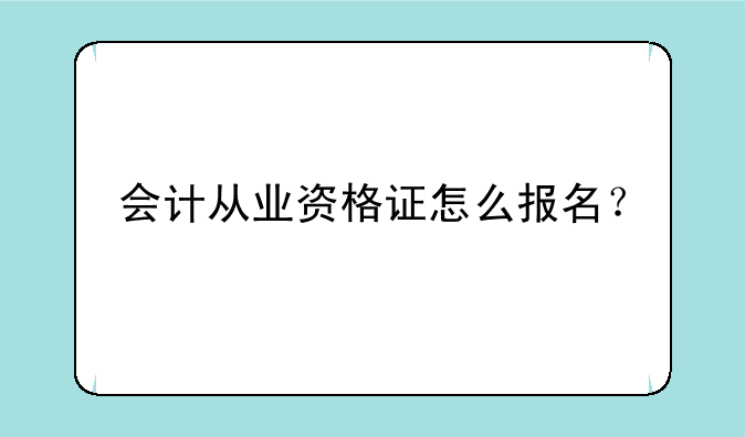 会计从业资格证怎么报名？