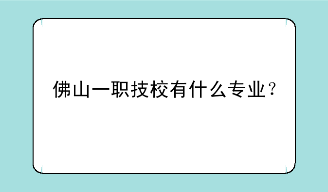 佛山一职技校有什么专业？