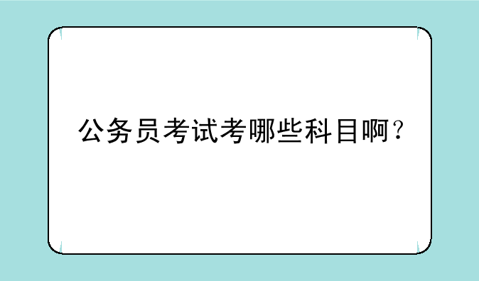 公务员考试考哪些科目啊？