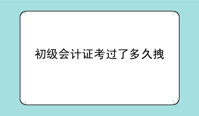 初级会计证考过了多久拿证