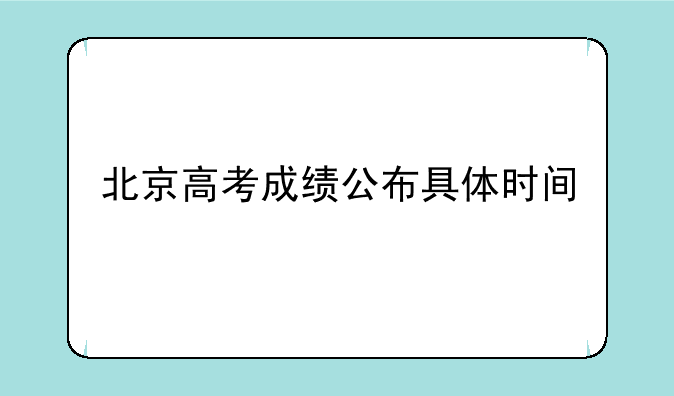 北京高考成绩公布具体时间