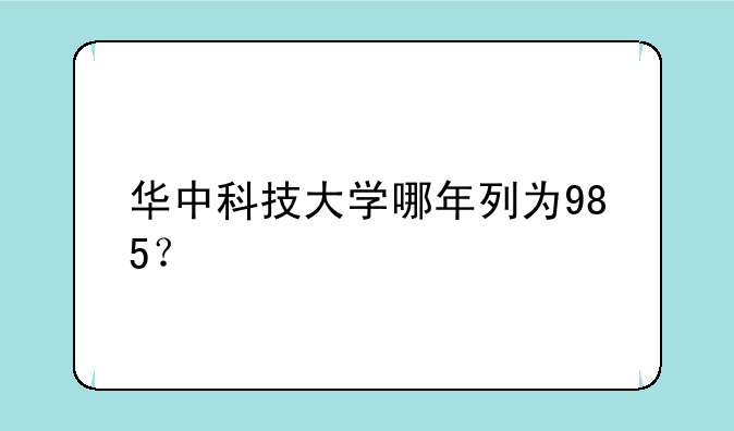 华中科技大学哪年列为985？