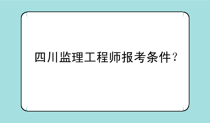 四川监理工程师报考条件？