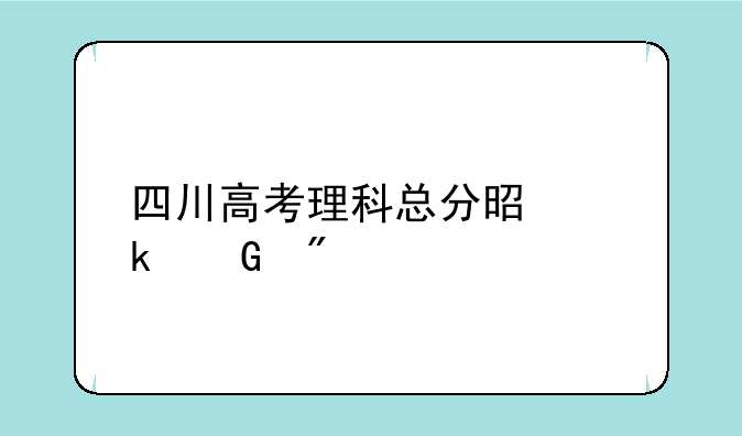 四川高考理科总分是多少分