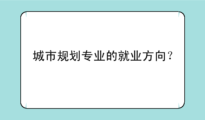城市规划专业的就业方向？