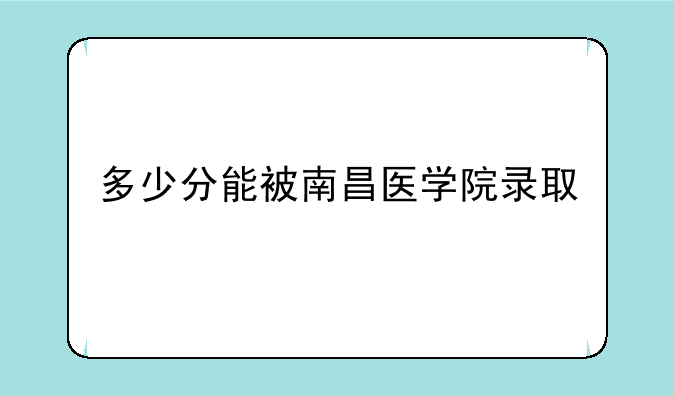 多少分能被南昌医学院录取