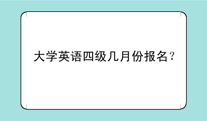 大学英语四级几月份报名？