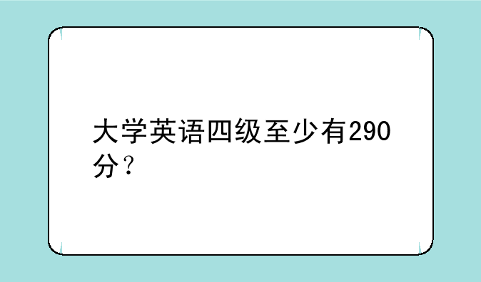 大学英语四级至少有290分？