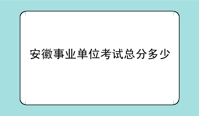 安徽事业单位考试总分多少