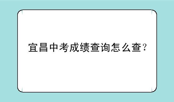 宜昌中考成绩查询怎么查？