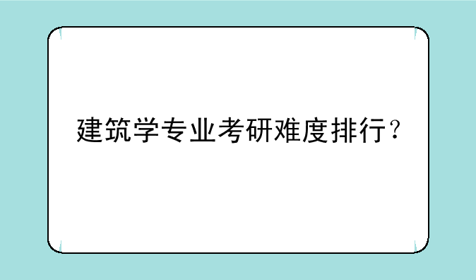 建筑学专业考研难度排行？
