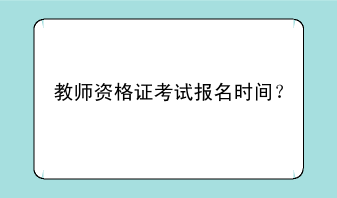 教师资格证考试报名时间？