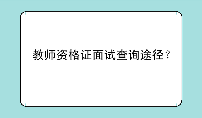 教师资格证面试查询途径？