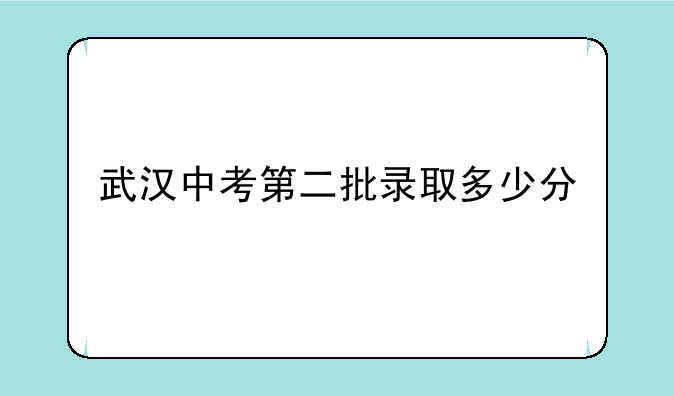 武汉中考第二批录取多少分