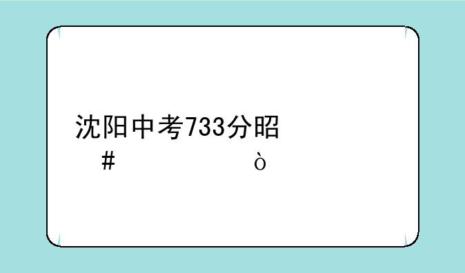 沈阳中考733分是什么水平？