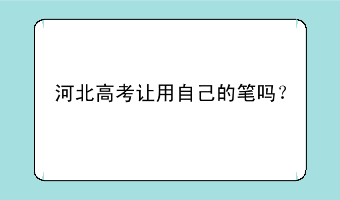 河北高考让用自己的笔吗？