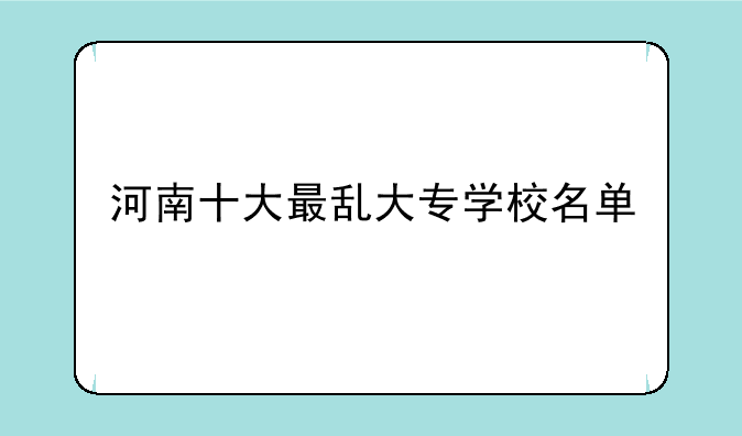 河南十大最乱大专学校名单