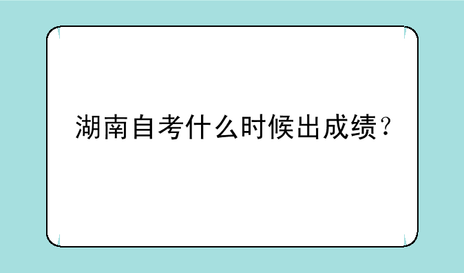 湖南自考什么时候出成绩？