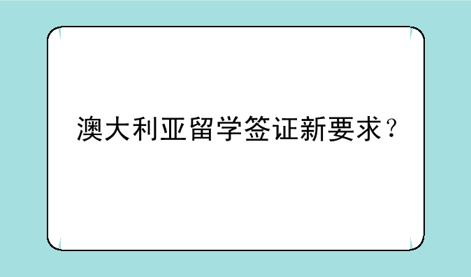 澳大利亚留学签证新要求？