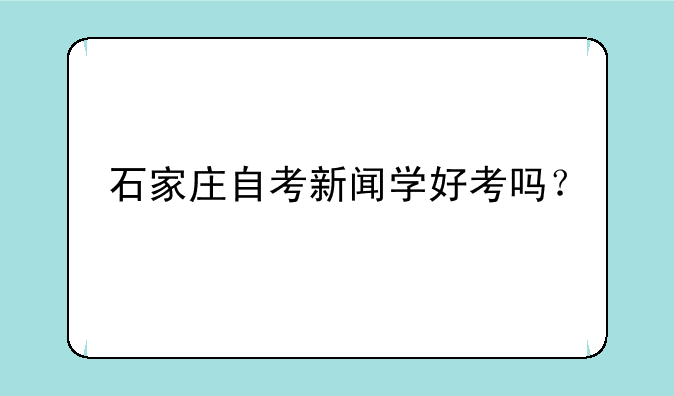 石家庄自考新闻学好考吗？