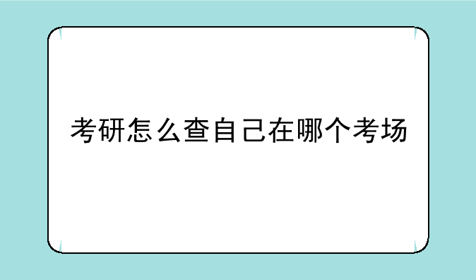 考研怎么查自己在哪个考场