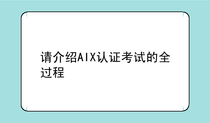 请介绍AIX认证考试的全过程