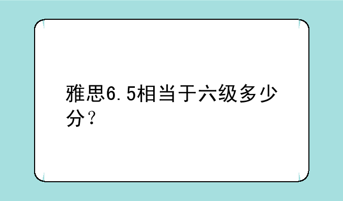 雅思6.5相当于六级多少分？