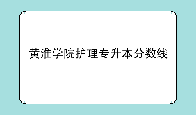 黄淮学院护理专升本分数线--黄淮学院
