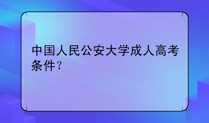 中国人民公安大学成人高考条件？