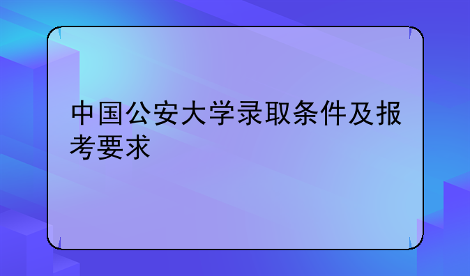 中国公安大学研究生报考条件是什么