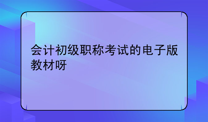 会计初级职称考试的电子版教材呀